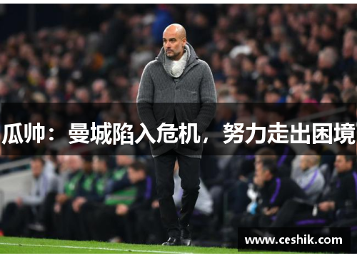 瓜帅：曼城陷入危机，努力走出困境
