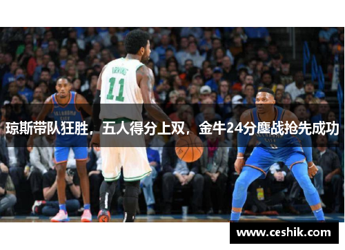 琼斯带队狂胜，五人得分上双，金牛24分鏖战抢先成功