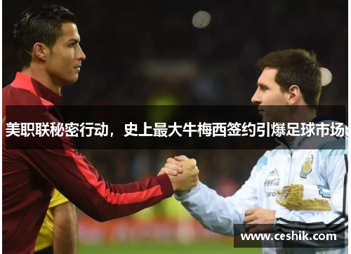 美职联秘密行动，史上最大牛梅西签约引爆足球市场