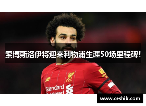 索博斯洛伊将迎来利物浦生涯50场里程碑！